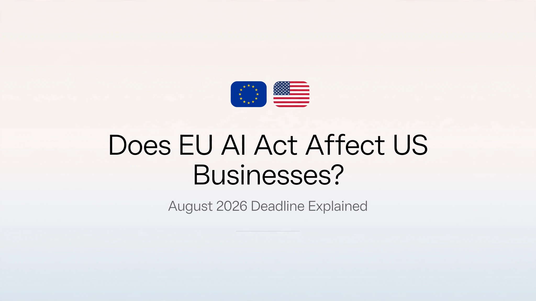 Does EU AI Act Affect US Businesses? August 2026 Guide